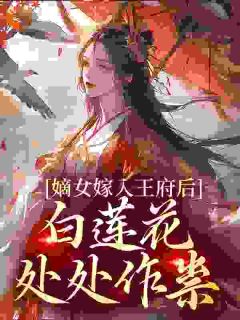 嫡女嫁入王府后，白莲花处处作祟